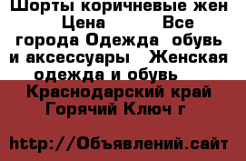 Шорты коричневые жен. › Цена ­ 150 - Все города Одежда, обувь и аксессуары » Женская одежда и обувь   . Краснодарский край,Горячий Ключ г.